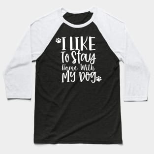 I Like To Stay Home With My Dog. Gift for Dog Obsessed People. Funny Dog Lover Design. Baseball T-Shirt